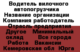 Водитель вилочного автопогрузчика › Название организации ­ Компания-работодатель › Отрасль предприятия ­ Другое › Минимальный оклад ­ 1 - Все города Работа » Вакансии   . Кемеровская обл.,Юрга г.